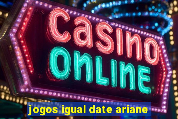 jogos igual date ariane